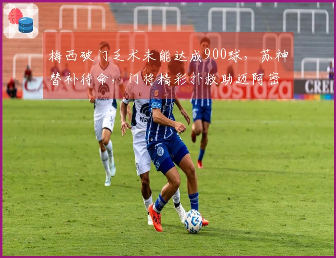 梅西破门乏术未能达成900球，苏神替补待命，门将精彩扑救助迈阿密闷平