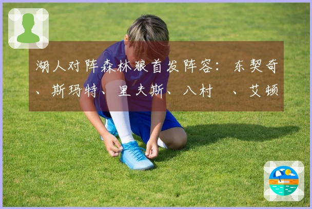湖人对阵森林狼首发阵容：东契奇、斯玛特、里夫斯、八村塁、艾顿