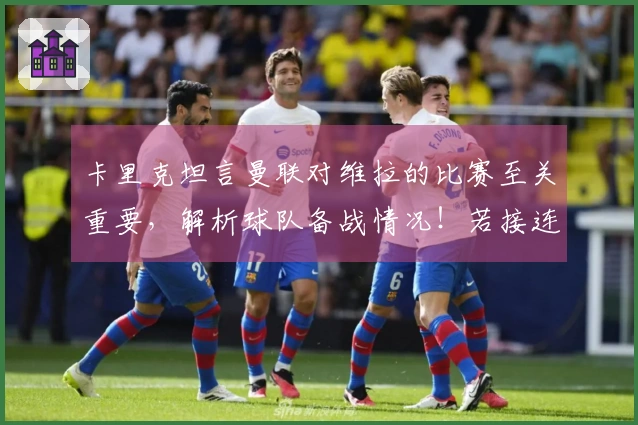 卡里克坦言曼联对维拉的比赛至关重要，解析球队备战情况！若接连失利可能掉出欧冠资格区