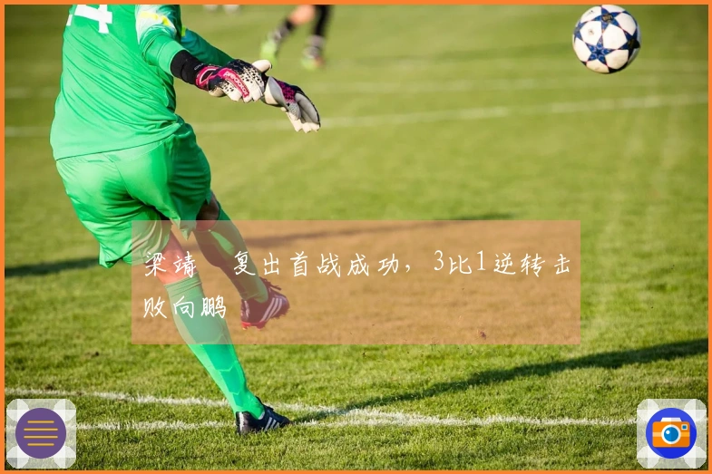 梁靖崑复出首战成功，3比1逆转击败向鹏