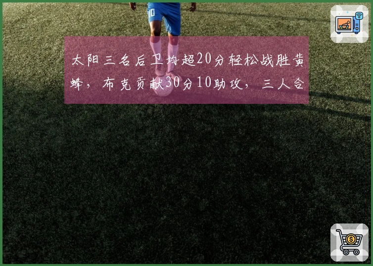 太阳三名后卫均超20分轻松战胜黄蜂，布克贡献30分10助攻，三人合力22分7篮板6助攻