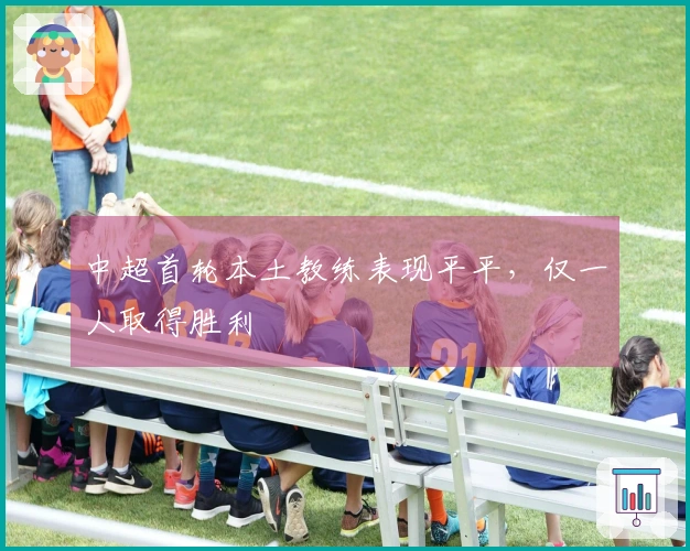 中超首轮本土教练表现平平，仅一人取得胜利