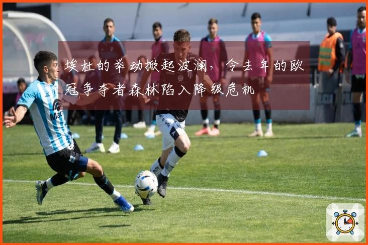 埃杜的举动掀起波澜，令去年的欧冠争夺者森林陷入降级危机