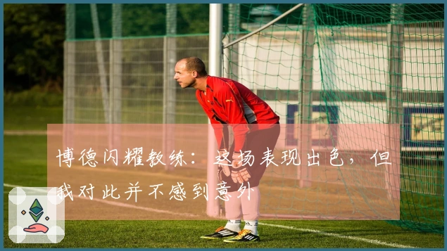 博德闪耀教练：这场表现出色，但我对此并不感到意外