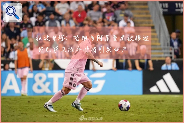 拉波尔塔：哈维与阿莱曼尼被操控 将巴萨交给丰特将引发破产