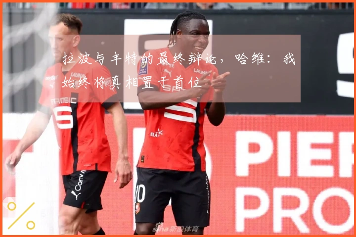 拉波与丰特的最终辩论，哈维：我始终将真相置于首位
