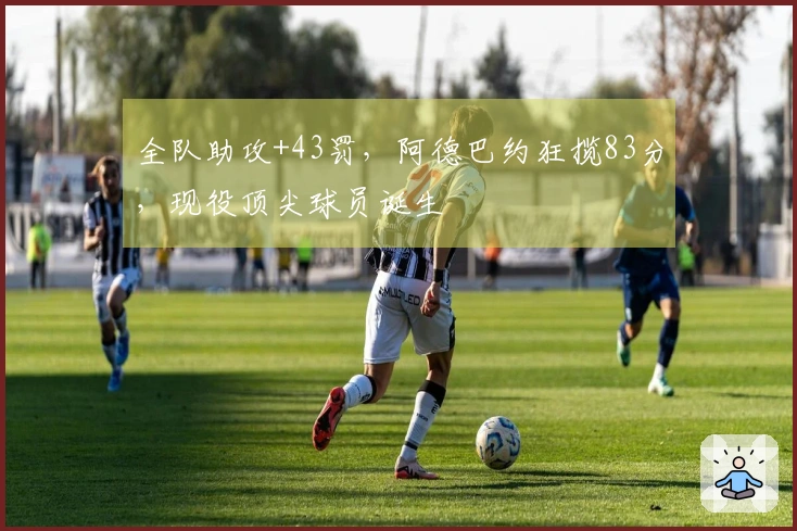 全队助攻+43罚，阿德巴约狂揽83分，现役顶尖球员诞生