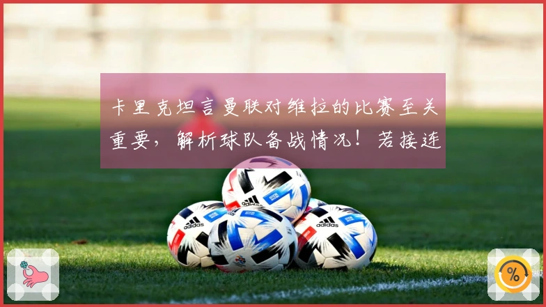 卡里克坦言曼联对维拉的比赛至关重要，解析球队备战情况！若接连失利可能掉出欧冠资格区