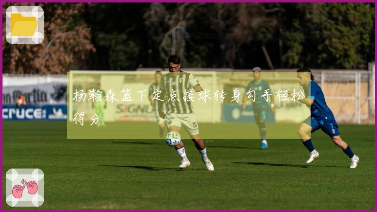 杨瀚森篮下定点接球转身勾手轻松得分