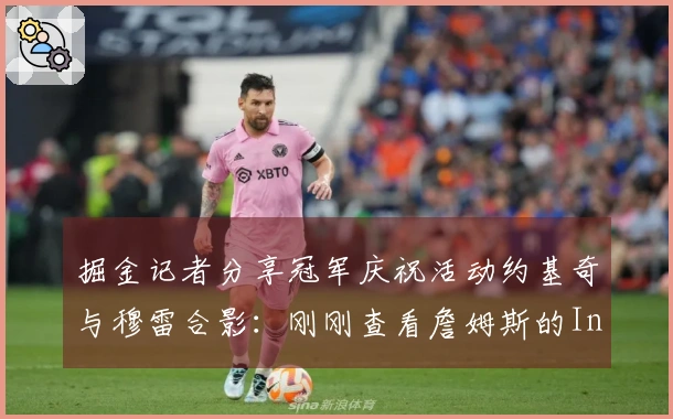 掘金记者分享冠军庆祝活动约基奇与穆雷合影：刚刚查看詹姆斯的Instagram