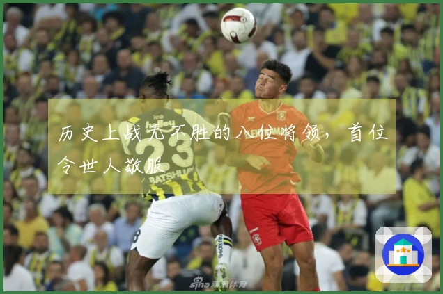 历史上战无不胜的八位将领，首位令世人敬服