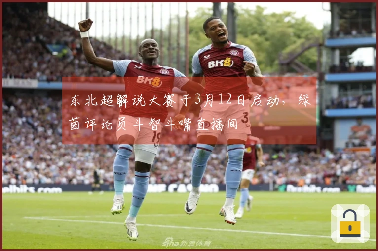 东北超解说大赛于3月12日启动，绿茵评论员斗智斗嘴直播间
