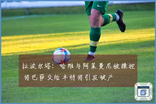 拉波尔塔：哈维与阿莱曼尼被操控 将巴萨交给丰特将引发破产